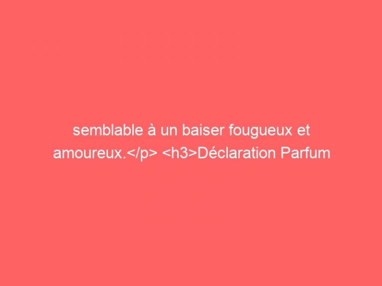 semblable à un baiser fougueux et amoureux.</p> <h3>Déclaration Parfum