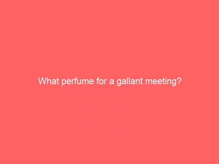What perfume for a gallant meeting?